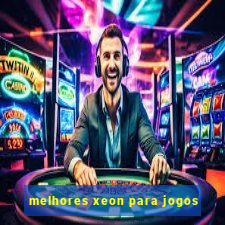 melhores xeon para jogos